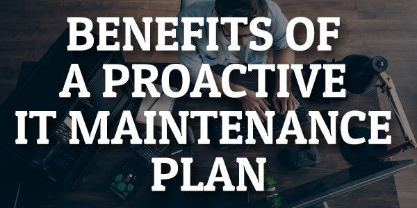 Overhead view of a person at a desk with computers, accompanied by large text stating Benefits of a Proactive IT Maintenance Plan.